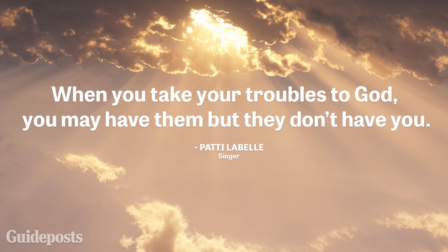 When you take your troubles to God, you may have them but they don't have you.
