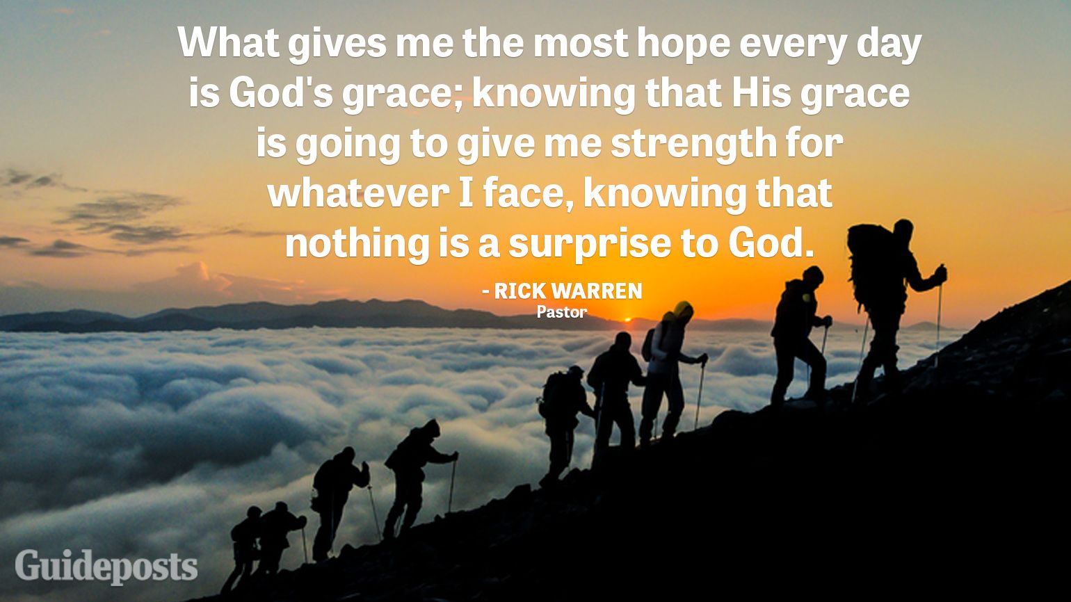 "What gives me the most hope every day is God's grace; knowing that His grace is going to give me strength for whatever I face, knowing that nothing is a surprise to God." —Rick Warren, Pastor